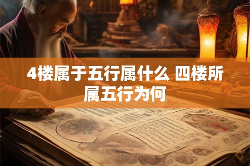 4楼属于五行属什么 四楼所属五行为何