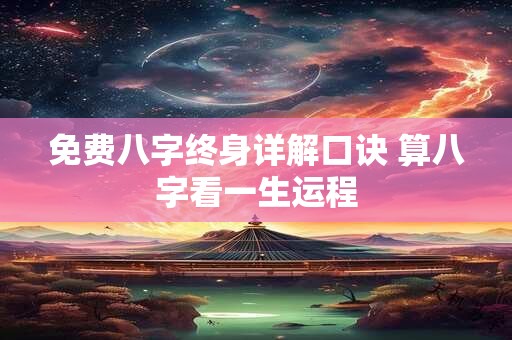 免费八字终身详解口诀 算八字看一生运程