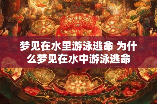 梦见在水里游泳逃命 为什么梦见在水中游泳逃命