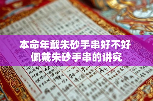 本命年戴朱砂手串好不好 佩戴朱砂手串的讲究 本命年戴朱砂手串好不好 佩戴朱砂手串的讲究