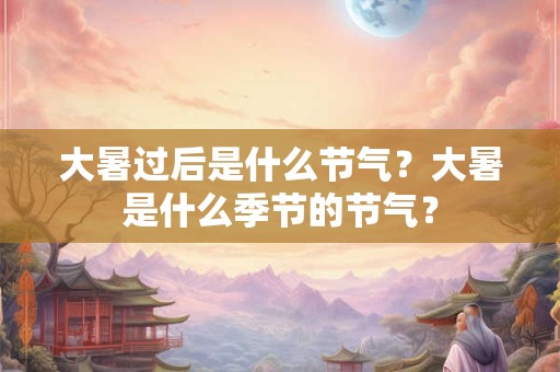 大暑过后是什么节气？大暑是什么季节的节气？