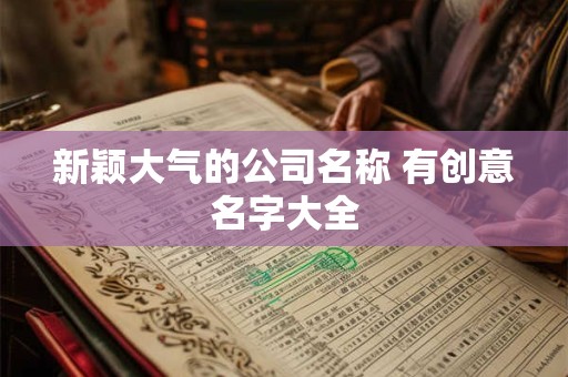 新颖大气的公司名称 有创意名字大全