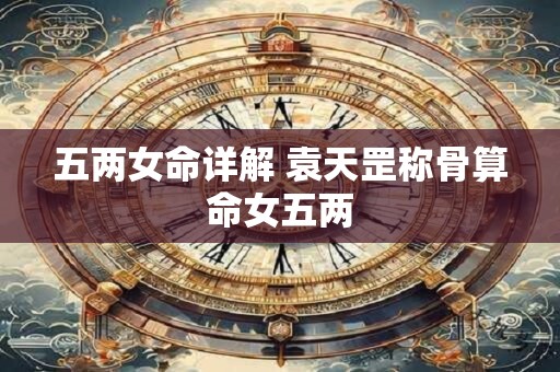 五两女命详解 袁天罡称骨算命女五两