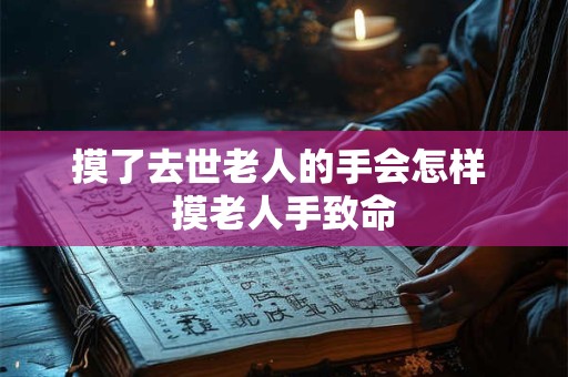 摸了去世老人的手会怎样 摸老人手致命