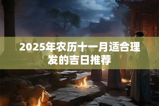 2025年农历十一月适合理发的吉日推荐