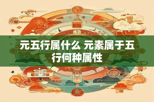 元五行属什么 元素属于五行何种属性