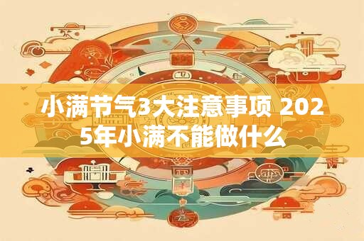 小满节气3大注意事项 2025年小满不能做什么