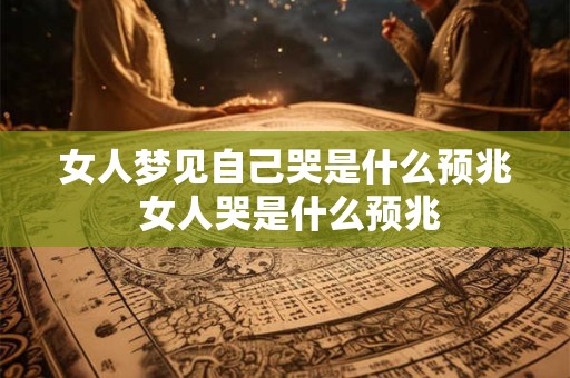 女人梦见自己哭是什么预兆 女人哭是什么预兆