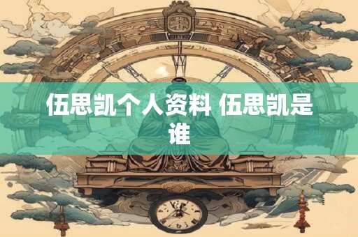 伍思凯个人资料 伍思凯是谁