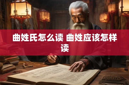 曲姓氏怎么读 曲姓应该怎样读