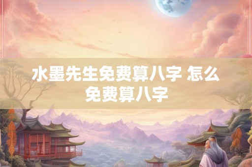 水墨先生免费算八字 怎么免费算八字