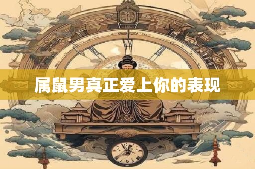 属鼠男真正爱上你的表现