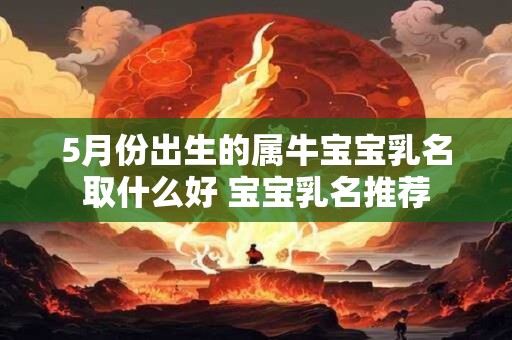 5月份出生的属牛宝宝乳名取什么好 宝宝乳名推荐