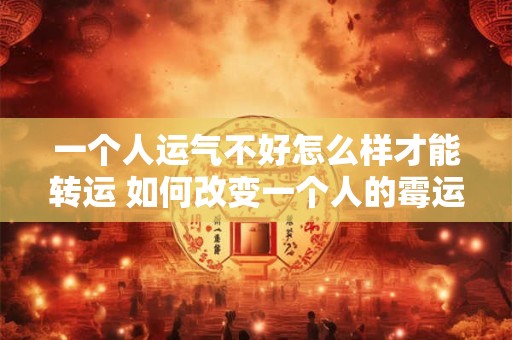 一个人运气不好怎么样才能转运 如何改变一个人的霉运状态