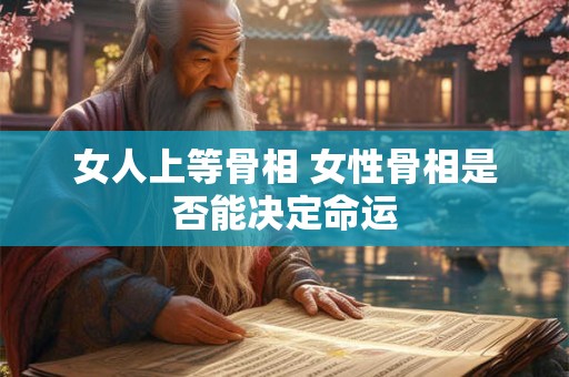 女人上等骨相 女性骨相是否能决定命运