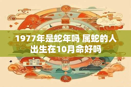 1977年是蛇年吗 属蛇的人出生在10月命好吗
