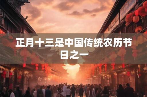 正月十三是中国传统农历节日之一 正月十三是中国传统农历节日之一