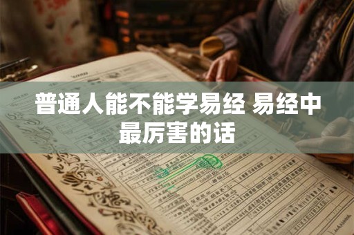 普通人能不能学易经 易经中最厉害的话