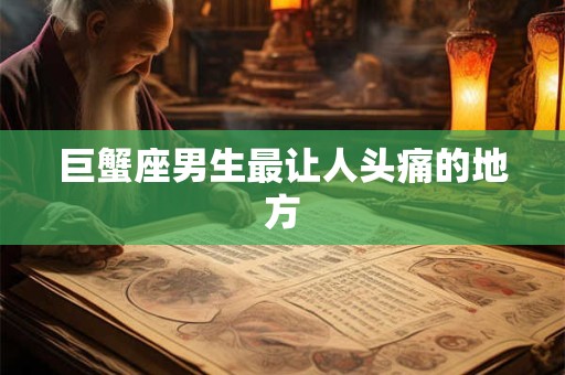 巨蟹座男生最让人头痛的地方