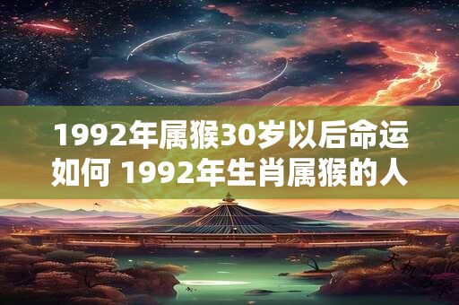1992年属猴30岁以后命运如何 1992年生肖属猴的人30岁以后未来命运如何
