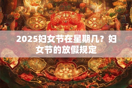 2025妇女节在星期几？妇女节的放假规定