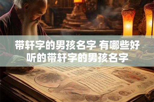 带轩字的男孩名字 有哪些好听的带轩字的男孩名字