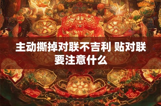 主动撕掉对联不吉利 贴对联要注意什么