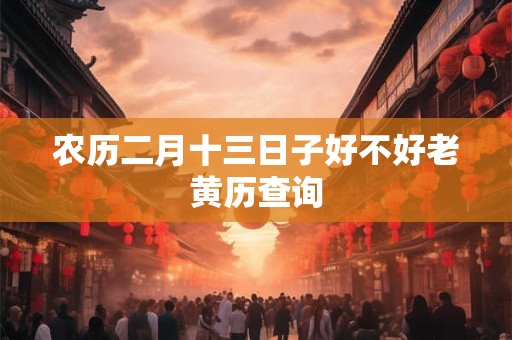 农历二月十三日子好不好老黄历查询