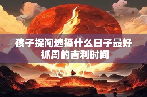 孩子捉阄选择什么日子最好 抓周的吉利时间