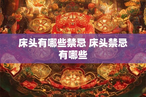 床头有哪些禁忌 床头禁忌有哪些