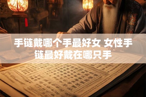 手链戴哪个手最好女 女性手链最好戴在哪只手