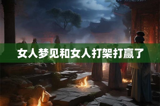 女人梦见和女人打架打赢了