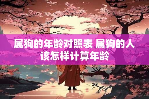 属狗的年龄对照表 属狗的人该怎样计算年龄