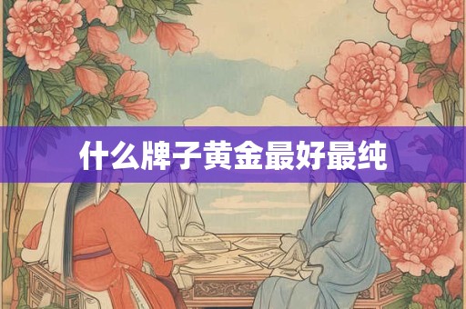 什么牌子黄金最好最纯