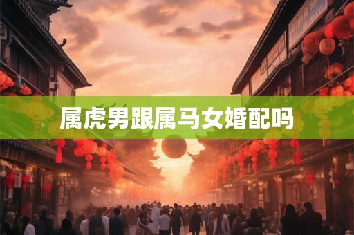属虎男跟属马女婚配吗
