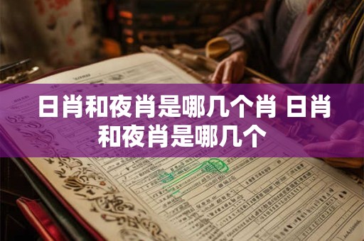 日肖和夜肖是哪几个肖 日肖和夜肖是哪几个