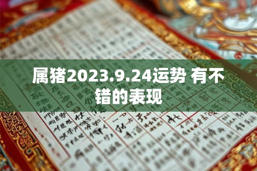 属猪2023.9.24运势 有不错的表现