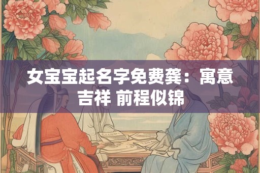 女宝宝起名字免费龚：寓意吉祥 前程似锦