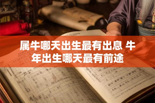 属牛哪天出生最有出息 牛年出生哪天最有前途
