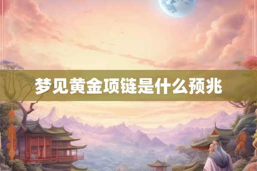 梦见黄金项链是什么预兆