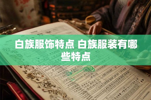 白族服饰特点 白族服装有哪些特点