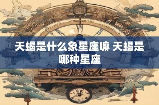 天蝎是什么象星座嘛 天蝎是哪种星座