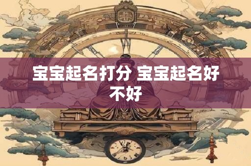 宝宝起名打分 宝宝起名好不好