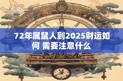 72年属鼠人到2025财运如何 需要注意什么