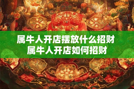 属牛人开店摆放什么招财 属牛人开店如何招财 属牛人开店摆放什么招财 属牛人开店如何招财