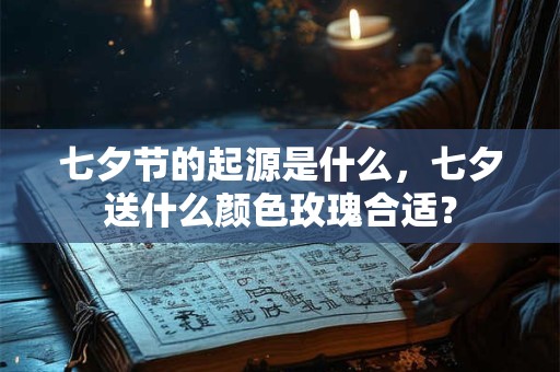 七夕节的起源是什么，七夕送什么颜色玫瑰合适？