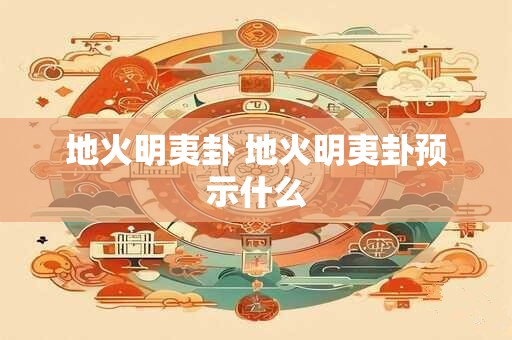 地火明夷卦 地火明夷卦预示什么