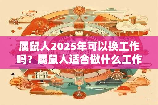 属鼠人2025年可以换工作吗？属鼠人适合做什么工作？