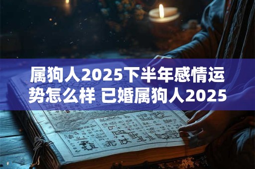 属狗人2025下半年感情运势怎么样 已婚属狗人2025婚姻运势好吗