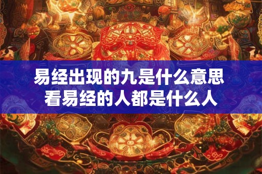 易经出现的九是什么意思 看易经的人都是什么人